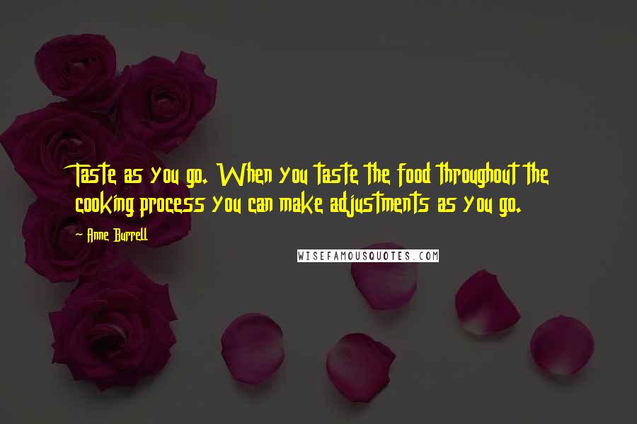 Anne Burrell Quotes: Taste as you go. When you taste the food throughout the cooking process you can make adjustments as you go.