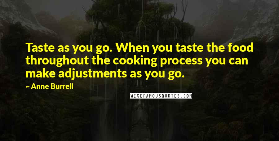 Anne Burrell Quotes: Taste as you go. When you taste the food throughout the cooking process you can make adjustments as you go.