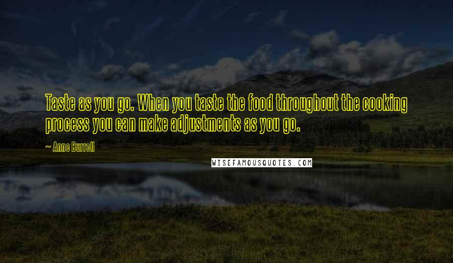 Anne Burrell Quotes: Taste as you go. When you taste the food throughout the cooking process you can make adjustments as you go.