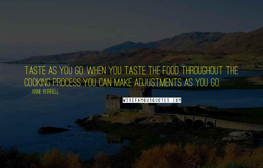 Anne Burrell Quotes: Taste as you go. When you taste the food throughout the cooking process you can make adjustments as you go.