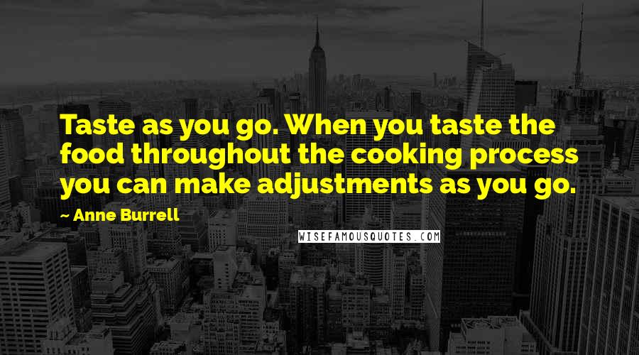 Anne Burrell Quotes: Taste as you go. When you taste the food throughout the cooking process you can make adjustments as you go.