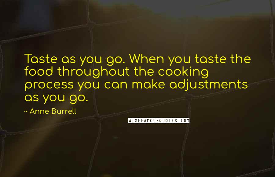 Anne Burrell Quotes: Taste as you go. When you taste the food throughout the cooking process you can make adjustments as you go.