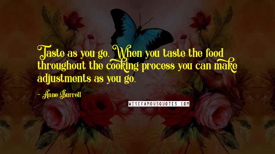 Anne Burrell Quotes: Taste as you go. When you taste the food throughout the cooking process you can make adjustments as you go.