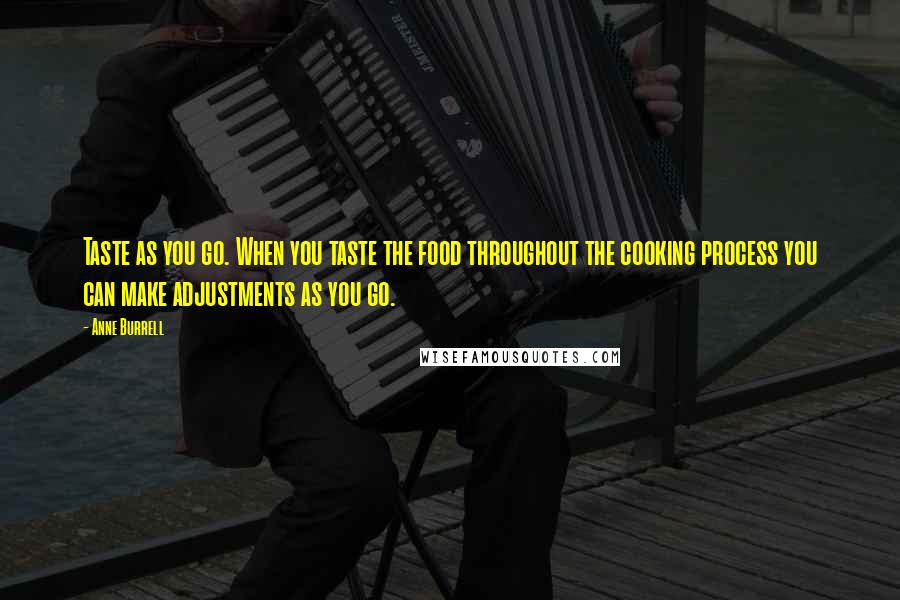 Anne Burrell Quotes: Taste as you go. When you taste the food throughout the cooking process you can make adjustments as you go.