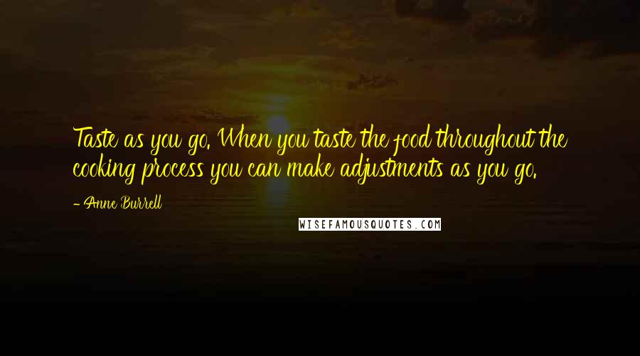 Anne Burrell Quotes: Taste as you go. When you taste the food throughout the cooking process you can make adjustments as you go.