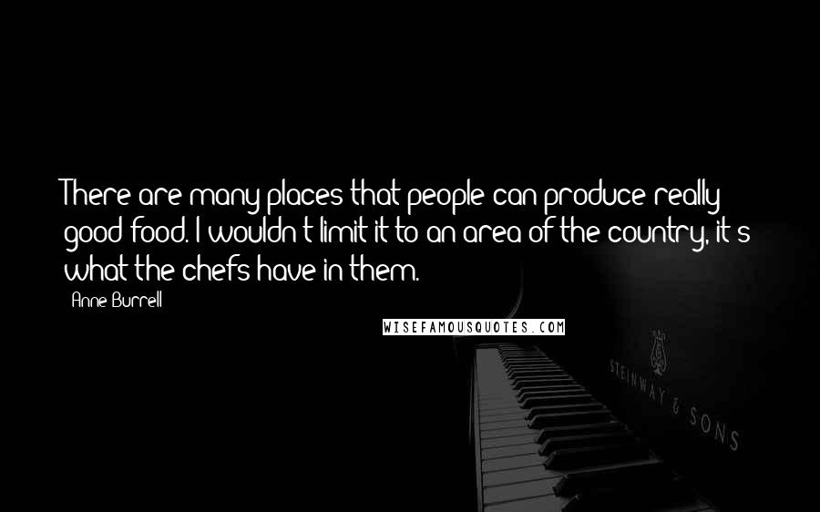 Anne Burrell Quotes: There are many places that people can produce really good food. I wouldn't limit it to an area of the country, it's what the chefs have in them.