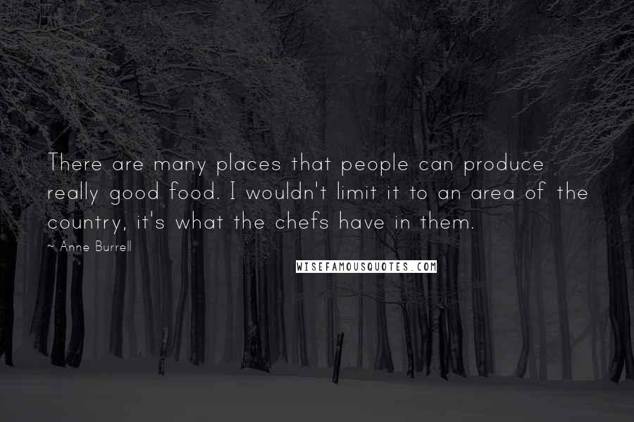 Anne Burrell Quotes: There are many places that people can produce really good food. I wouldn't limit it to an area of the country, it's what the chefs have in them.