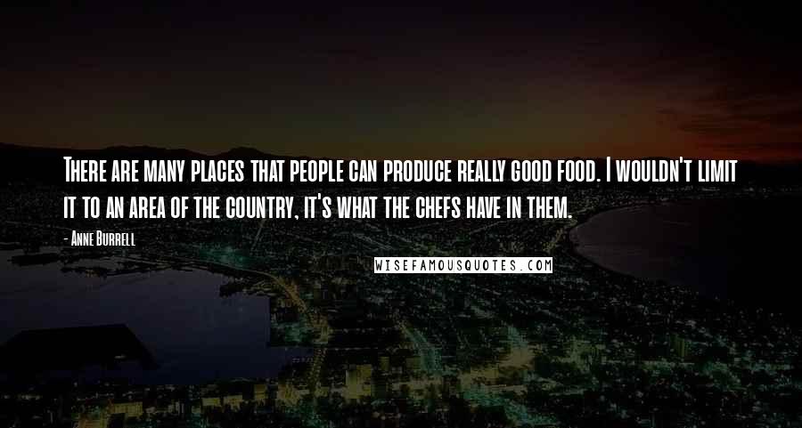 Anne Burrell Quotes: There are many places that people can produce really good food. I wouldn't limit it to an area of the country, it's what the chefs have in them.