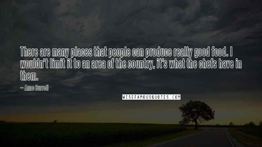 Anne Burrell Quotes: There are many places that people can produce really good food. I wouldn't limit it to an area of the country, it's what the chefs have in them.