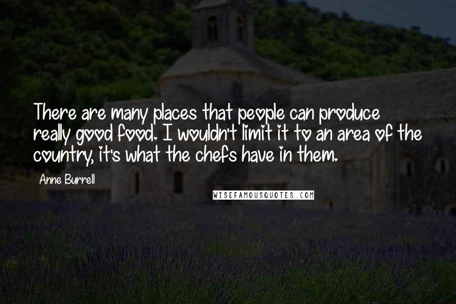 Anne Burrell Quotes: There are many places that people can produce really good food. I wouldn't limit it to an area of the country, it's what the chefs have in them.