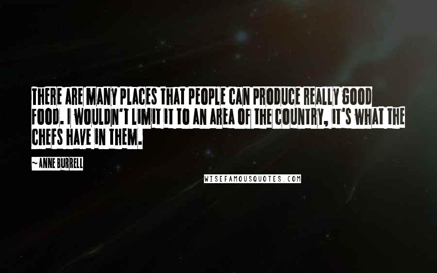 Anne Burrell Quotes: There are many places that people can produce really good food. I wouldn't limit it to an area of the country, it's what the chefs have in them.