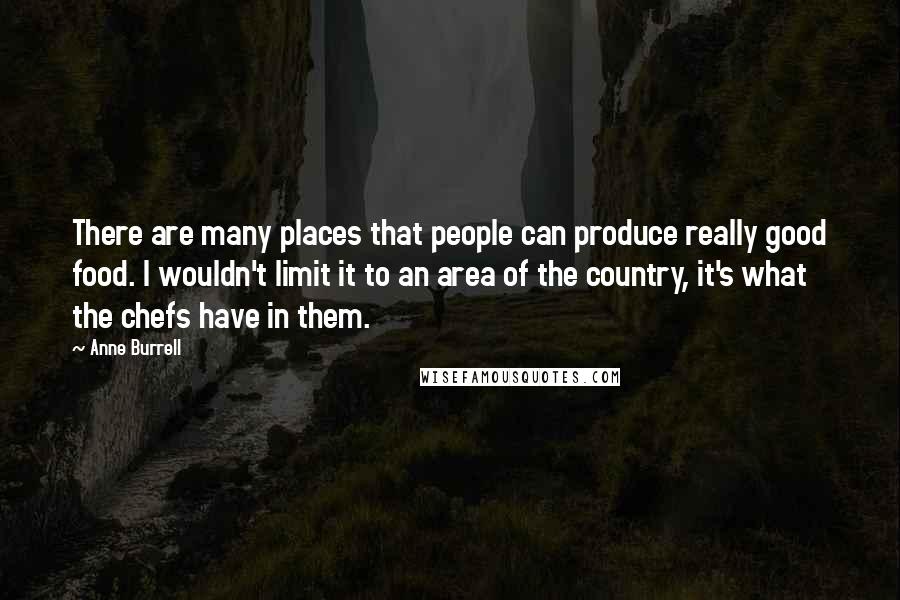 Anne Burrell Quotes: There are many places that people can produce really good food. I wouldn't limit it to an area of the country, it's what the chefs have in them.