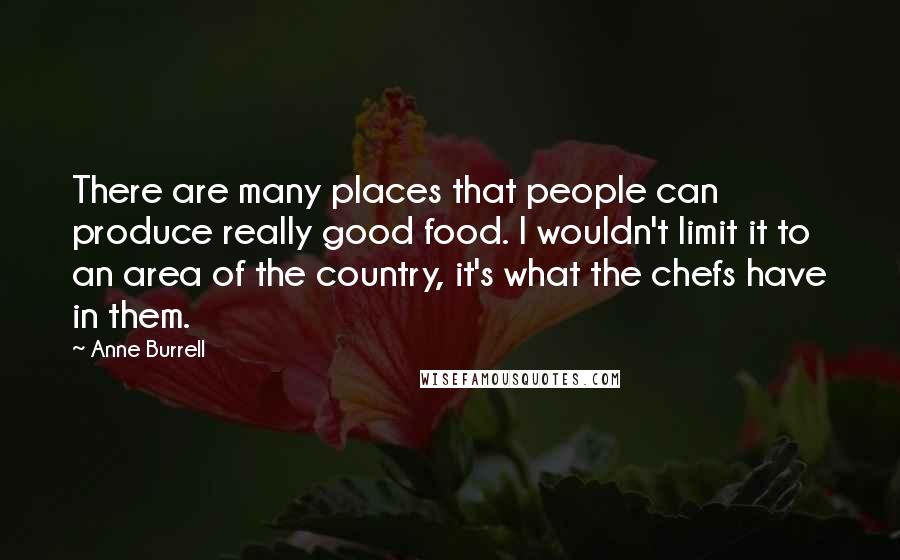 Anne Burrell Quotes: There are many places that people can produce really good food. I wouldn't limit it to an area of the country, it's what the chefs have in them.