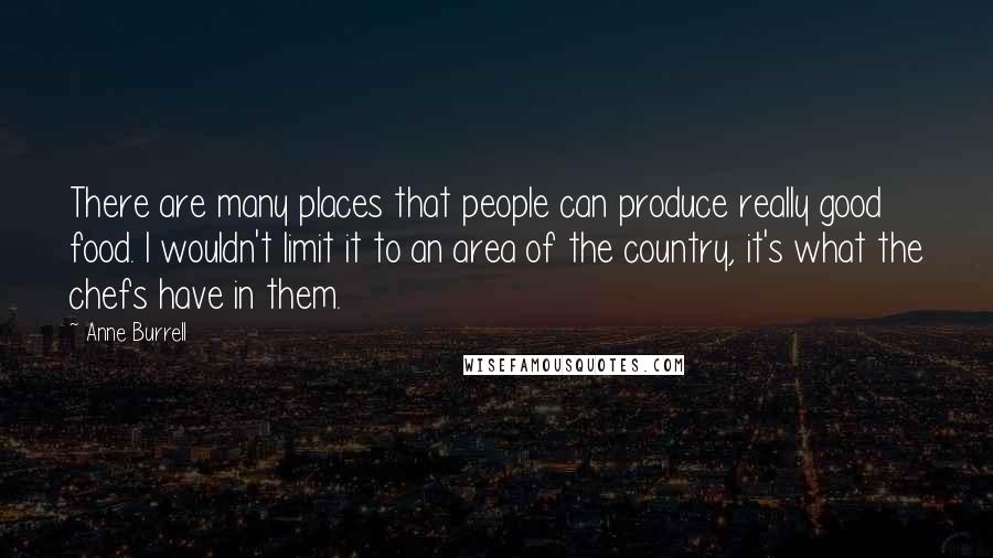 Anne Burrell Quotes: There are many places that people can produce really good food. I wouldn't limit it to an area of the country, it's what the chefs have in them.