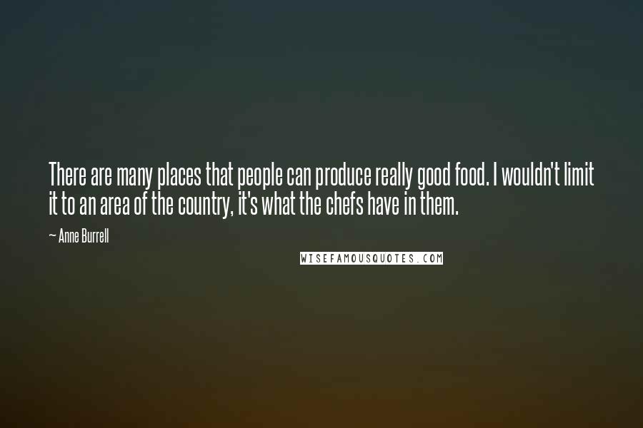 Anne Burrell Quotes: There are many places that people can produce really good food. I wouldn't limit it to an area of the country, it's what the chefs have in them.