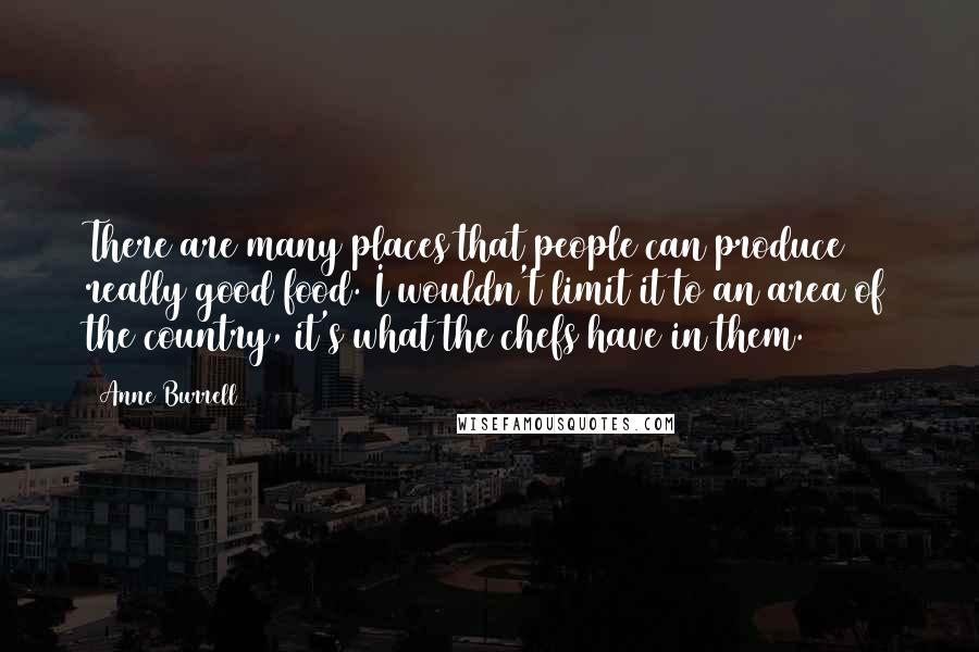 Anne Burrell Quotes: There are many places that people can produce really good food. I wouldn't limit it to an area of the country, it's what the chefs have in them.