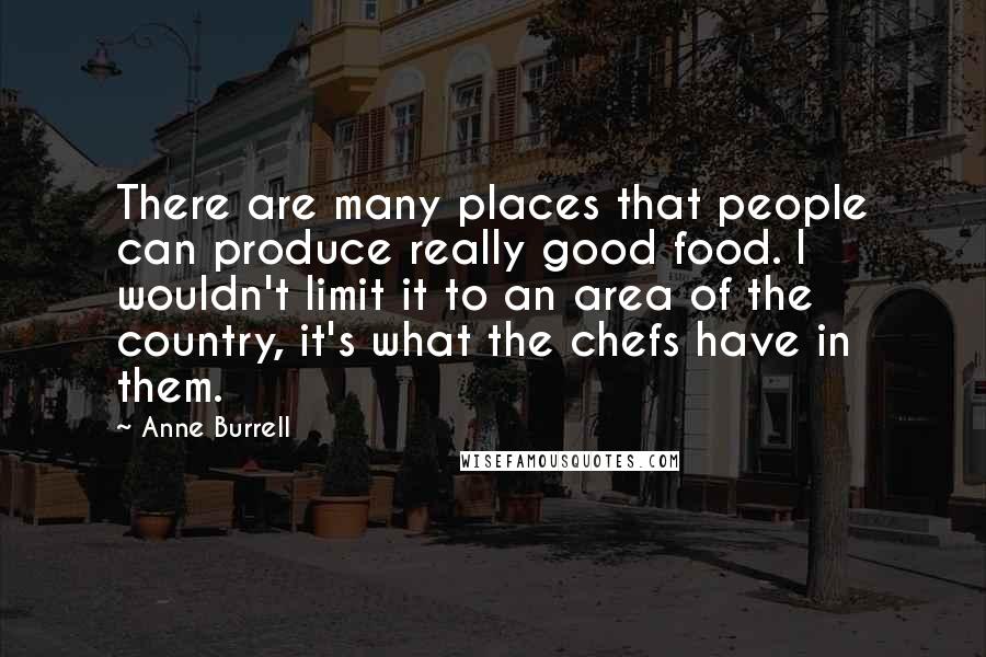 Anne Burrell Quotes: There are many places that people can produce really good food. I wouldn't limit it to an area of the country, it's what the chefs have in them.