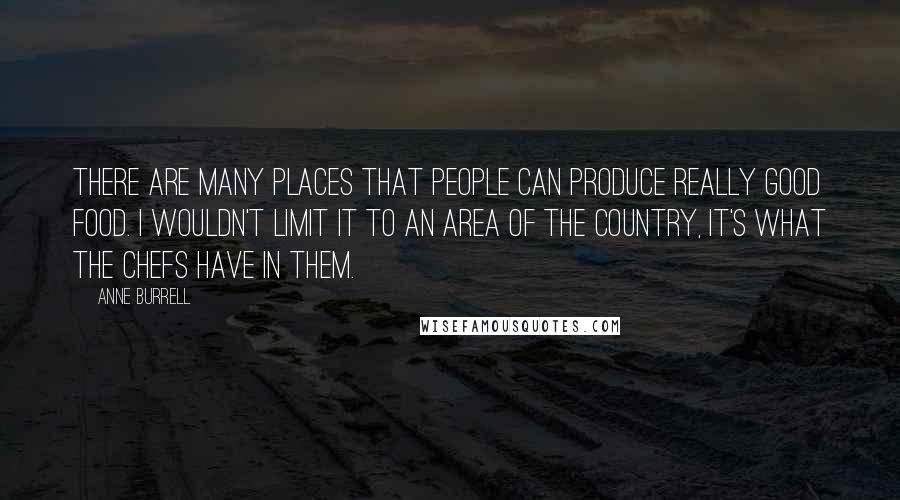 Anne Burrell Quotes: There are many places that people can produce really good food. I wouldn't limit it to an area of the country, it's what the chefs have in them.