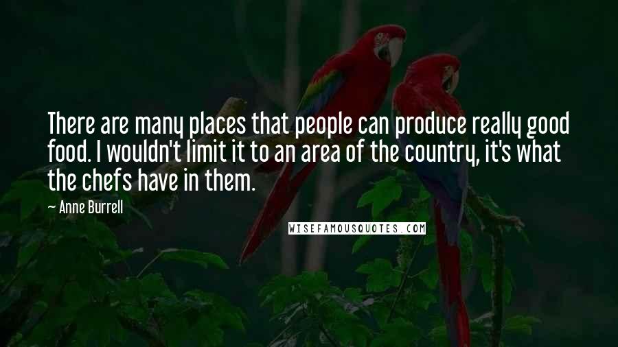 Anne Burrell Quotes: There are many places that people can produce really good food. I wouldn't limit it to an area of the country, it's what the chefs have in them.