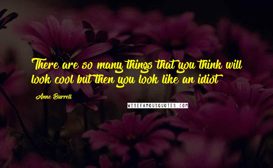 Anne Burrell Quotes: There are so many things that you think will look cool but then you look like an idiot!