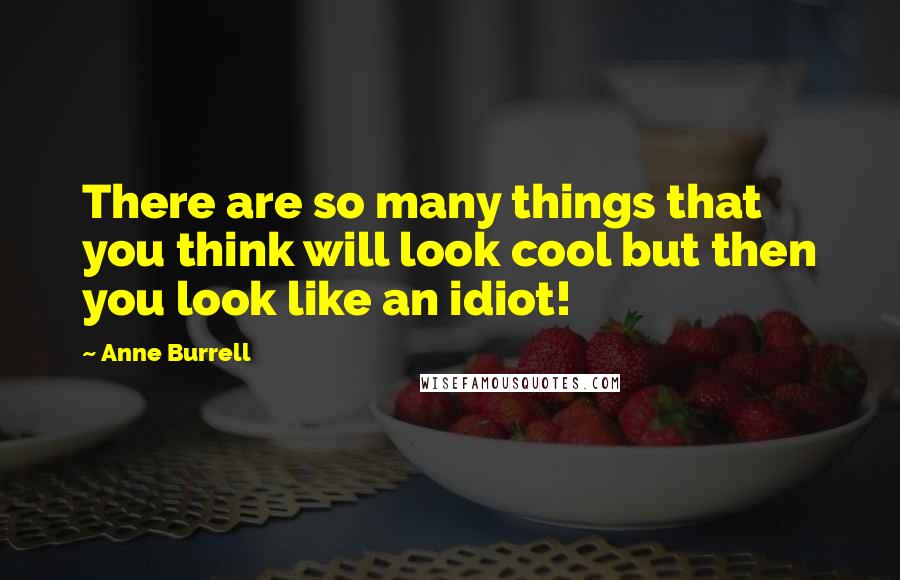 Anne Burrell Quotes: There are so many things that you think will look cool but then you look like an idiot!