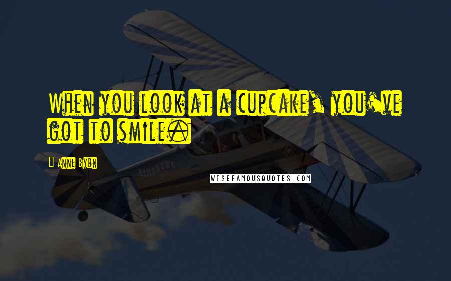 Anne Byrn Quotes: When you look at a cupcake, you've got to smile.