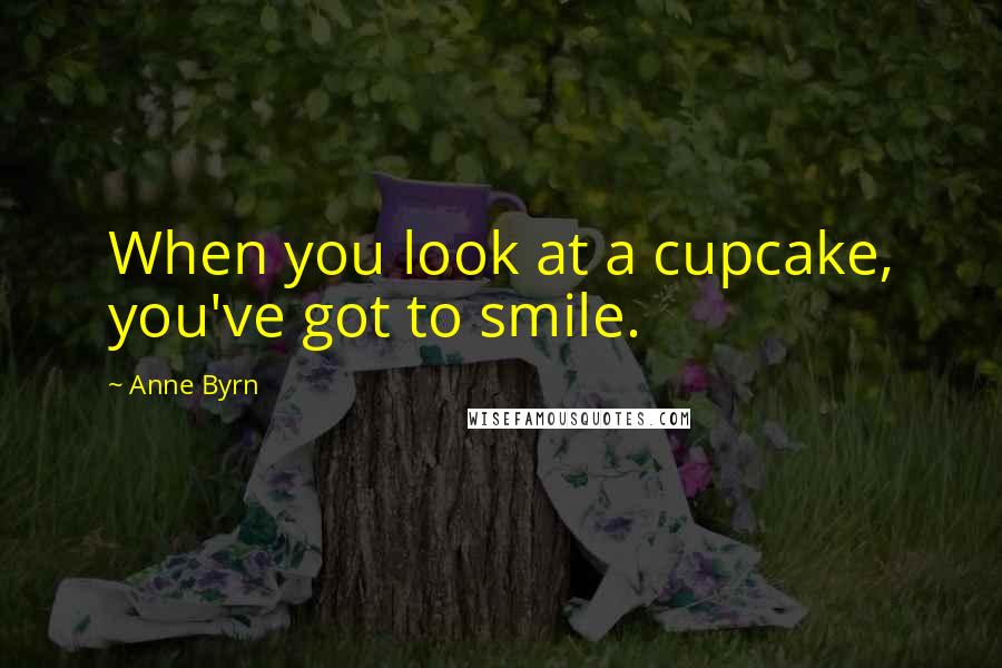 Anne Byrn Quotes: When you look at a cupcake, you've got to smile.