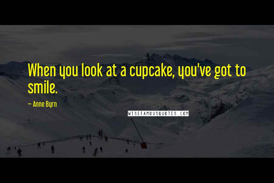 Anne Byrn Quotes: When you look at a cupcake, you've got to smile.
