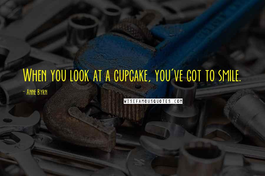 Anne Byrn Quotes: When you look at a cupcake, you've got to smile.