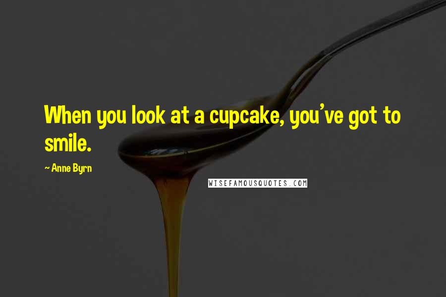 Anne Byrn Quotes: When you look at a cupcake, you've got to smile.