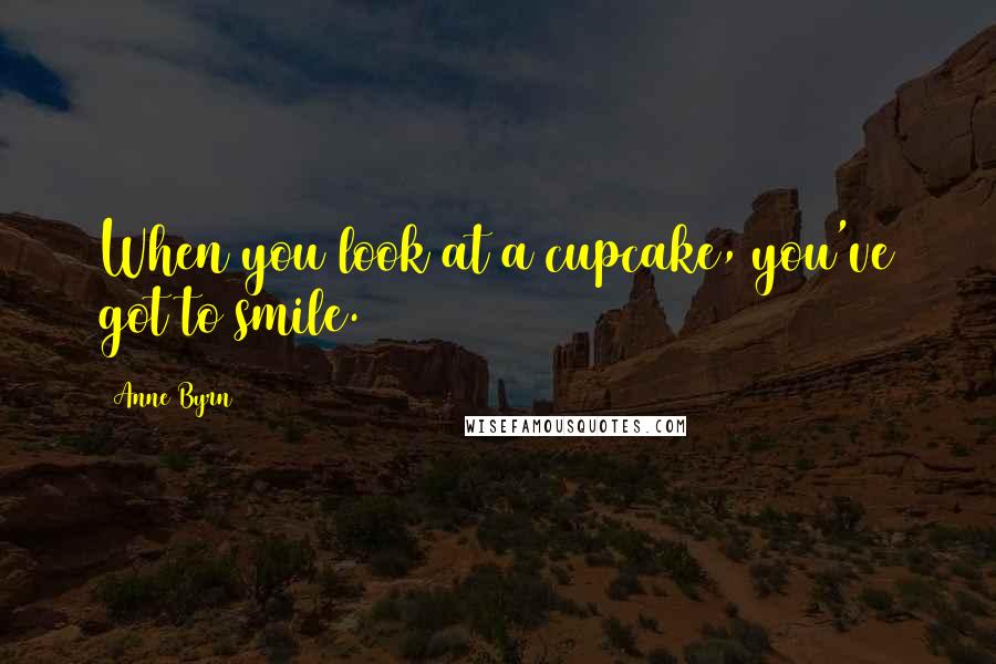Anne Byrn Quotes: When you look at a cupcake, you've got to smile.