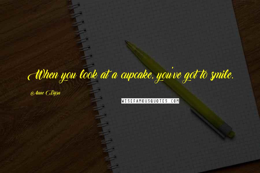 Anne Byrn Quotes: When you look at a cupcake, you've got to smile.