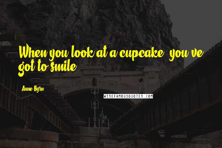 Anne Byrn Quotes: When you look at a cupcake, you've got to smile.