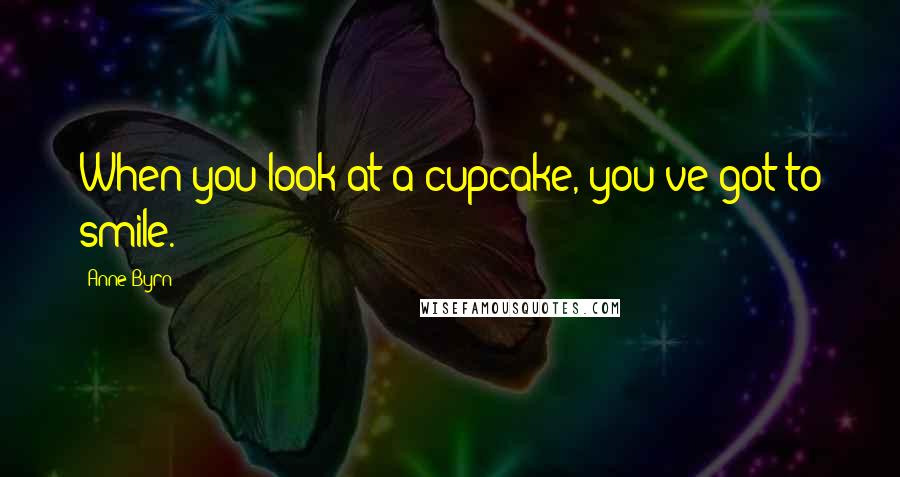 Anne Byrn Quotes: When you look at a cupcake, you've got to smile.