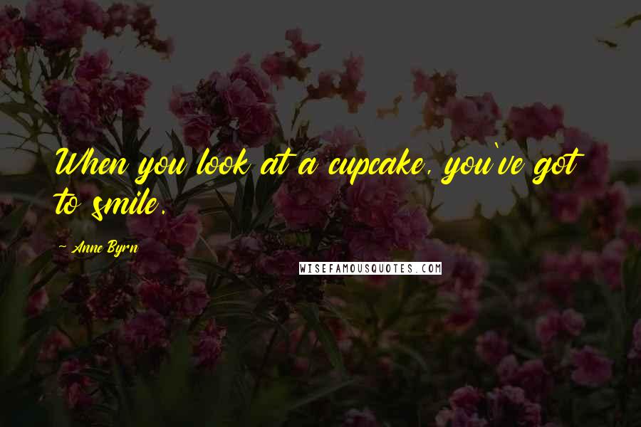 Anne Byrn Quotes: When you look at a cupcake, you've got to smile.