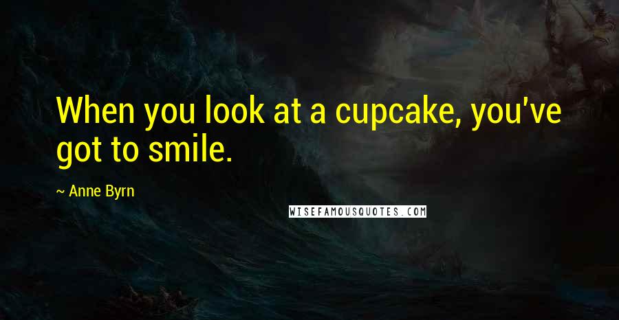 Anne Byrn Quotes: When you look at a cupcake, you've got to smile.