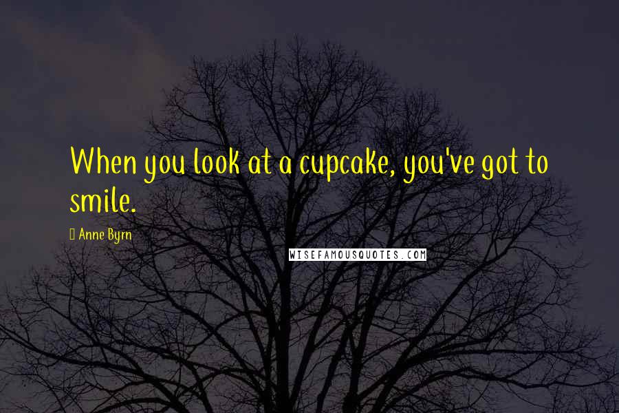 Anne Byrn Quotes: When you look at a cupcake, you've got to smile.