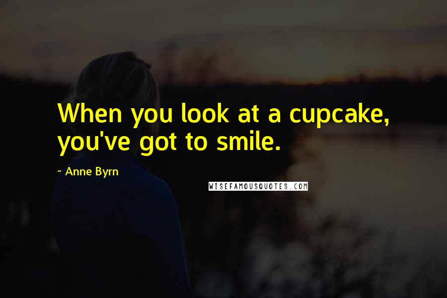 Anne Byrn Quotes: When you look at a cupcake, you've got to smile.