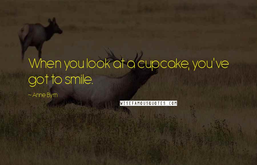 Anne Byrn Quotes: When you look at a cupcake, you've got to smile.