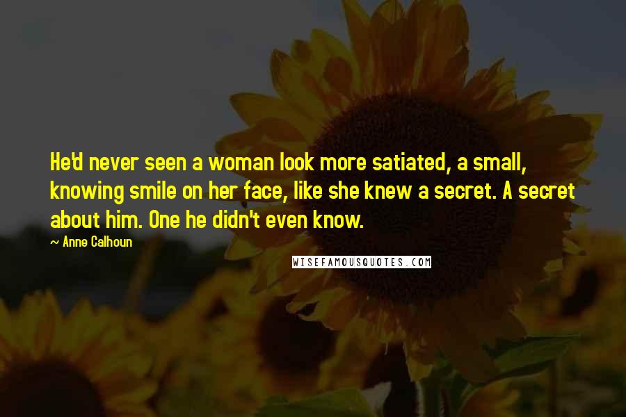 Anne Calhoun Quotes: He'd never seen a woman look more satiated, a small, knowing smile on her face, like she knew a secret. A secret about him. One he didn't even know.