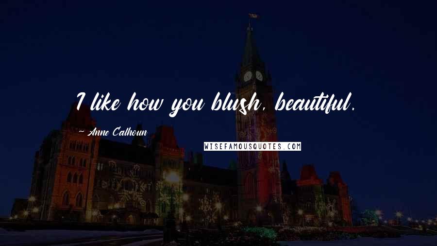 Anne Calhoun Quotes: I like how you blush, beautiful.