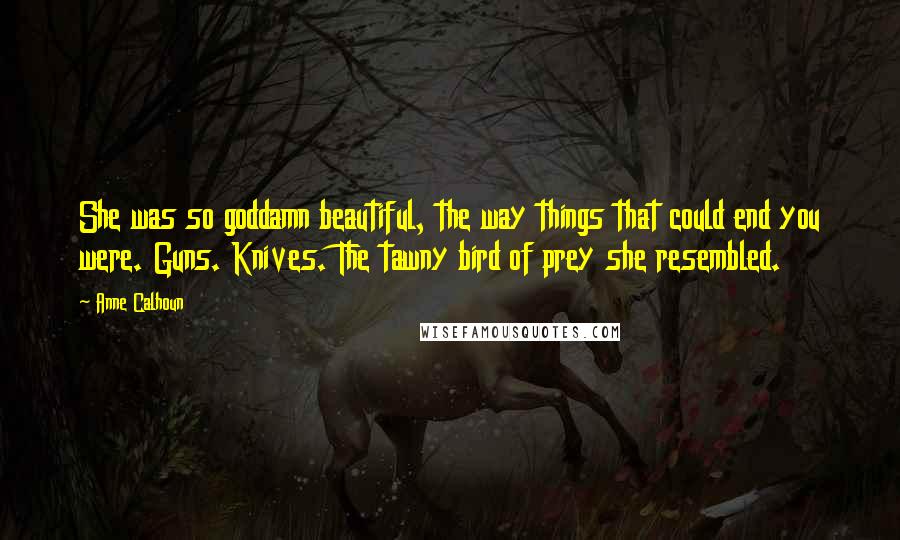 Anne Calhoun Quotes: She was so goddamn beautiful, the way things that could end you were. Guns. Knives. The tawny bird of prey she resembled.