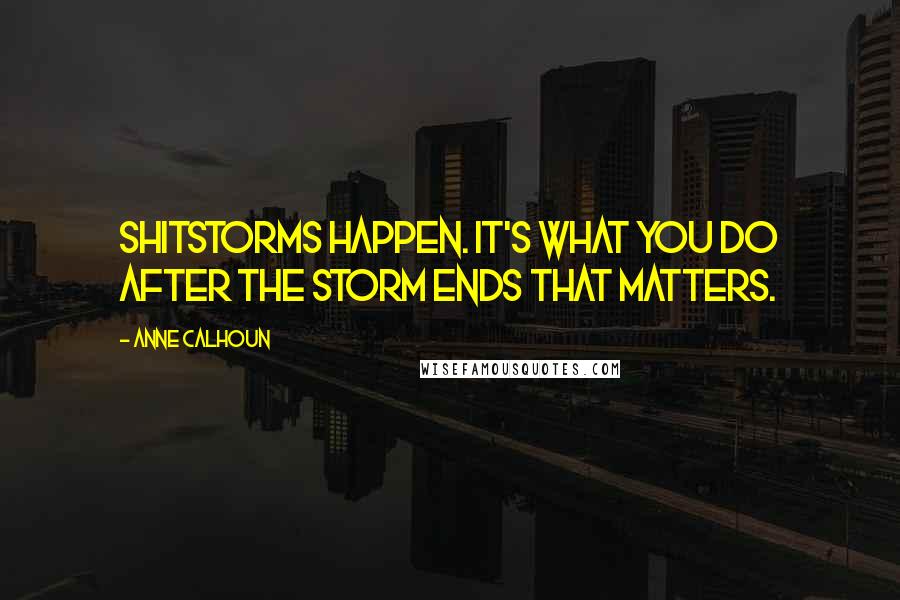 Anne Calhoun Quotes: Shitstorms happen. It's what you do after the storm ends that matters.