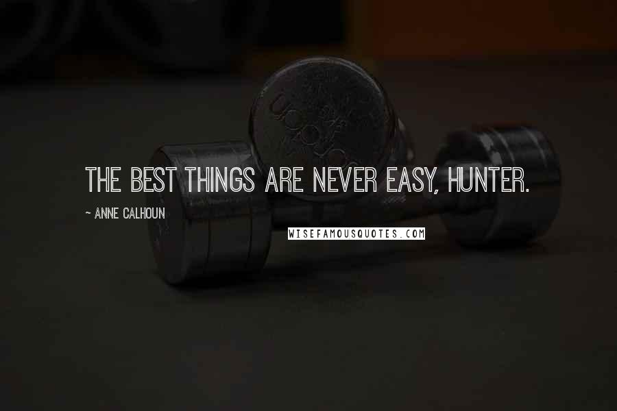 Anne Calhoun Quotes: The best things are never easy, Hunter.