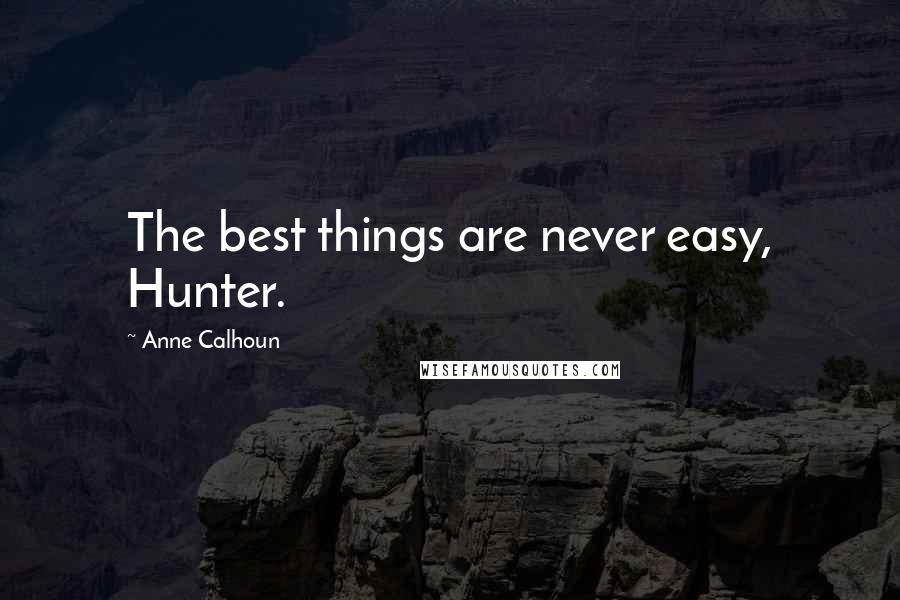 Anne Calhoun Quotes: The best things are never easy, Hunter.