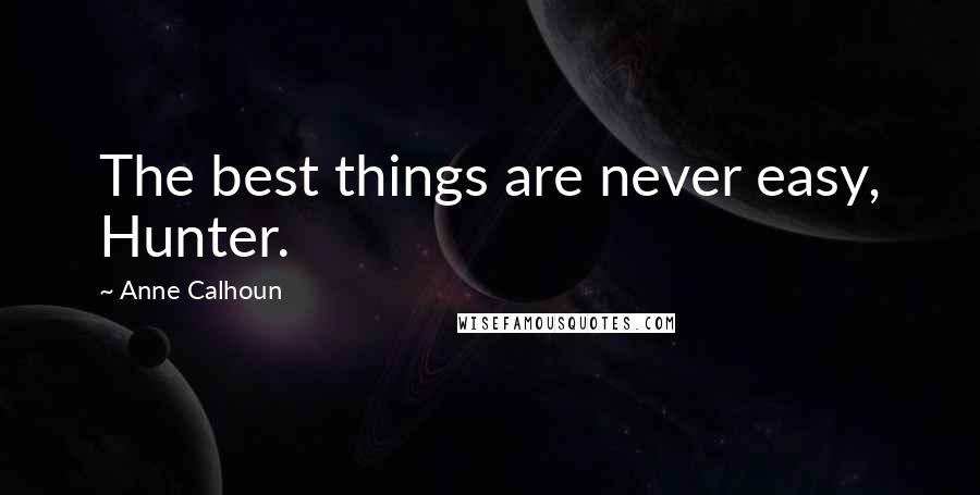 Anne Calhoun Quotes: The best things are never easy, Hunter.