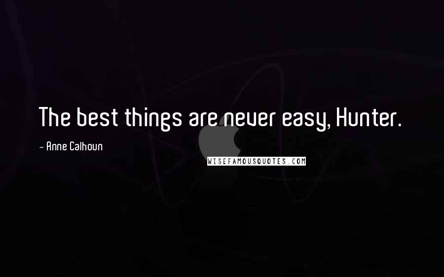 Anne Calhoun Quotes: The best things are never easy, Hunter.