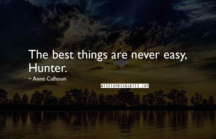 Anne Calhoun Quotes: The best things are never easy, Hunter.