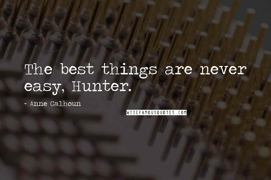 Anne Calhoun Quotes: The best things are never easy, Hunter.