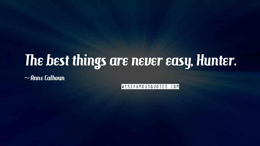 Anne Calhoun Quotes: The best things are never easy, Hunter.